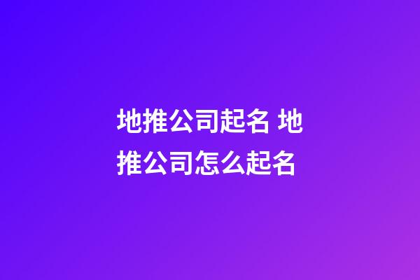 地推公司起名 地推公司怎么起名-第1張-公司起名-玄機派